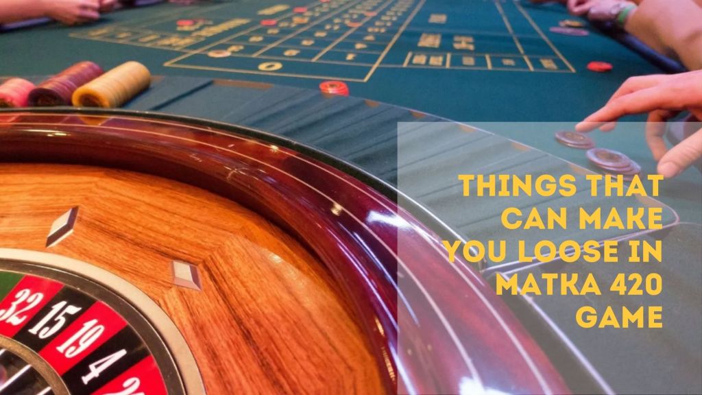 Things That Can Make You Loose In Matka 420 Game